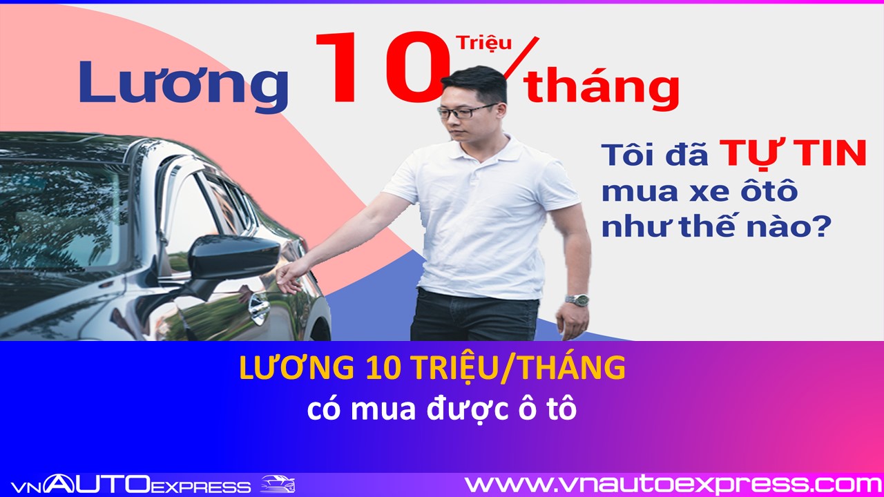 Lương 10 triệu/tháng, tôi đã mạnh tay XUỐNG TIỀN mua ô tô như thế nào?